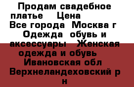 Продам свадебное платье  › Цена ­ 15 000 - Все города, Москва г. Одежда, обувь и аксессуары » Женская одежда и обувь   . Ивановская обл.,Верхнеландеховский р-н